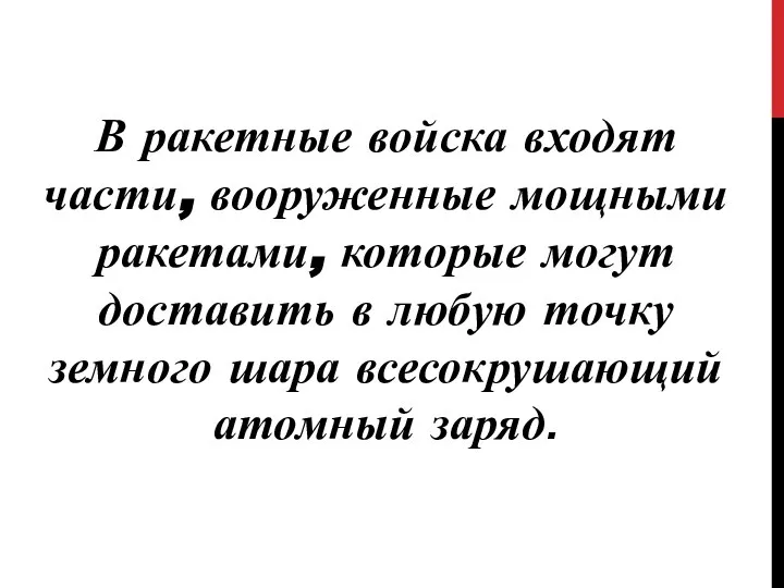 В ракетные войска входят части, вооруженные мощными ракетами, которые могут доставить в