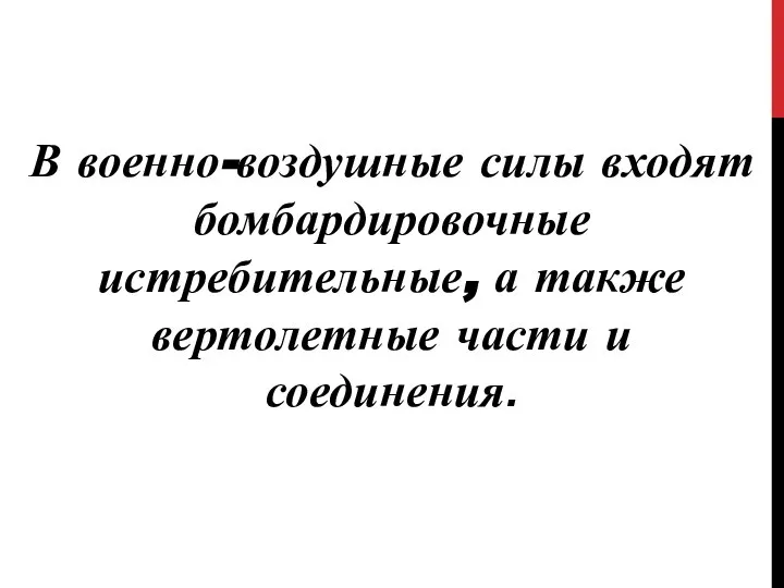 В военно-воздушные силы входят бомбардировочные истребительные, а также вертолетные части и соединения.