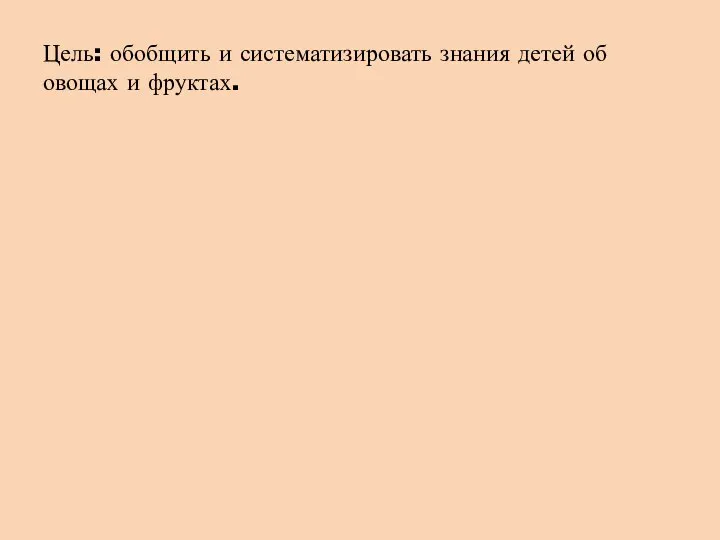 Цель: обобщить и систематизировать знания детей об овощах и фруктах.