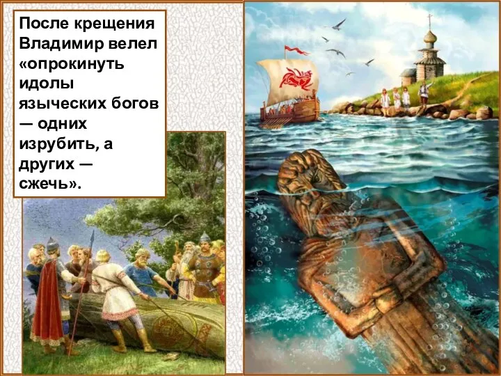 После крещения Владимир велел «опрокинуть идолы языческих богов — одних изрубить, а других — сжечь».