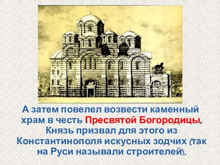 А затем повелел возвести каменный храм в честь Пресвятой Богородицы. Князь призвал