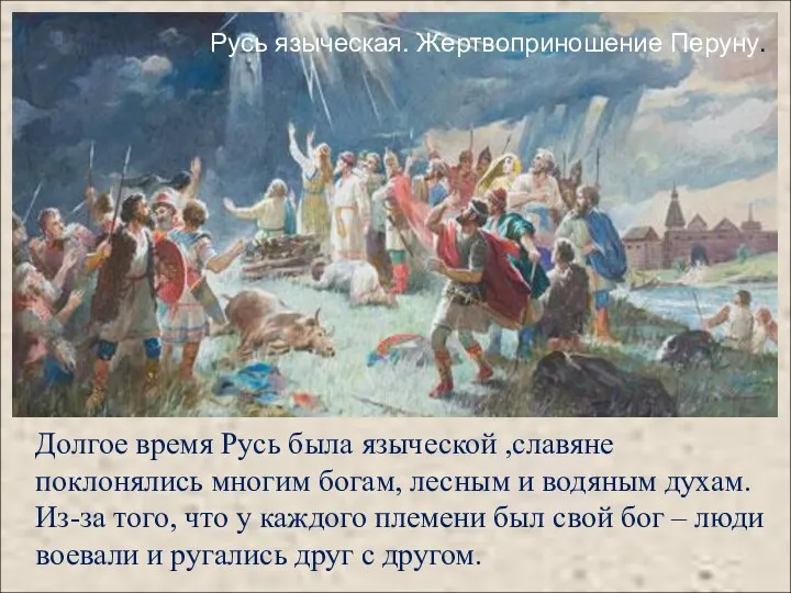 Долгое время Русь была языческой ,славяне поклонялись многим богам, лесным и водяным
