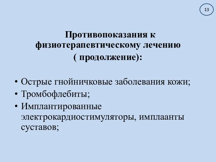 Противопоказания к физиотерапевтическому лечению ( продолжение): Острые гнойничковые заболевания кожи; Тромбофлебиты; Имплантированные электрокардиостимуляторы, имплаанты суставов; 13