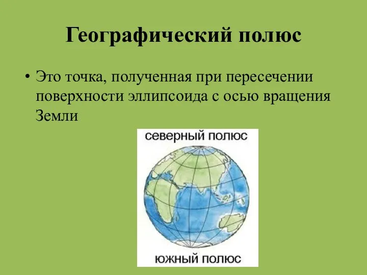 Географический полюс Это точка, полученная при пересечении поверхности эллипсоида с осью вращения Земли
