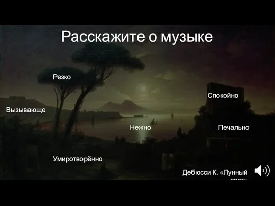 Расскажите о музыке Умиротворённо Резко Спокойно Вызывающе Нежно Печально Дебюсси К. «Лунный свет»