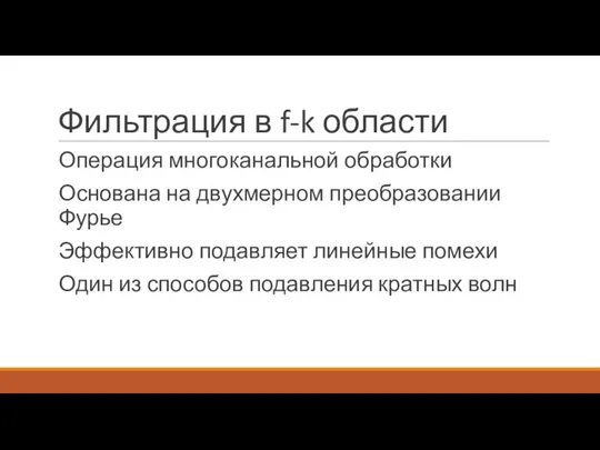 Фильтрация в f-k области Операция многоканальной обработки Основана на двухмерном преобразовании Фурье