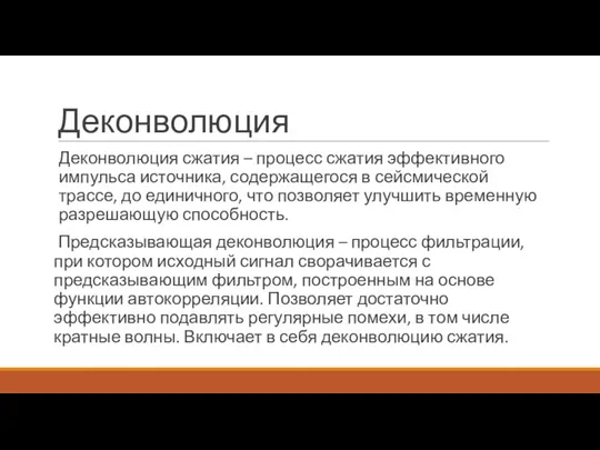 Деконволюция Деконволюция сжатия – процесс сжатия эффективного импульса источника, содержащегося в сейсмической