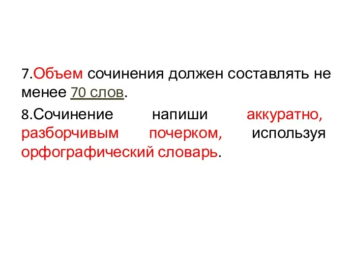 7.Объем сочинения должен составлять не менее 70 слов. 8.Сочинение напиши аккуратно, разборчивым почерком, используя орфографический словарь.