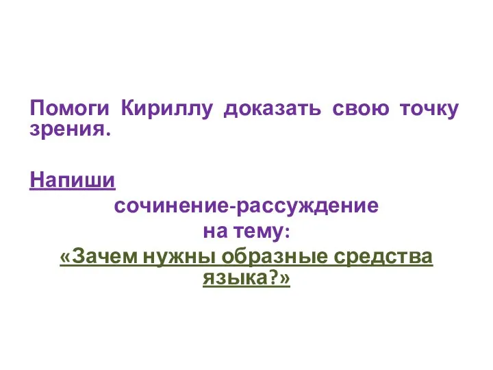 Помоги Кириллу доказать свою точку зрения. Напиши сочинение-рассуждение на тему: «Зачем нужны образные средства языка?»