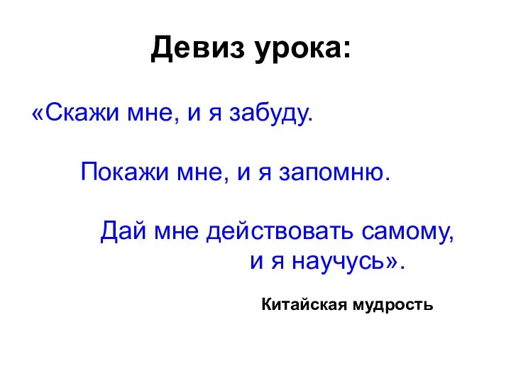 Девиз урока: «Скажи мне, и я забуду. Покажи мне, и я запомню.