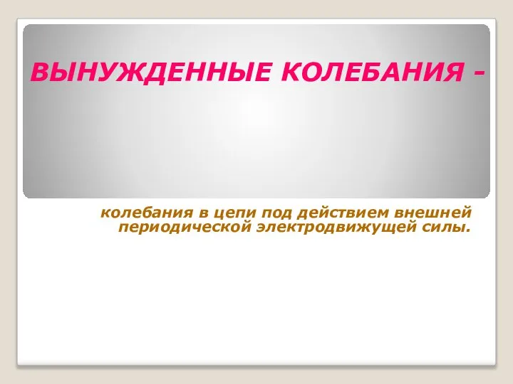 ВЫНУЖДЕННЫЕ КОЛЕБАНИЯ - колебания в цепи под действием внешней периодической электродвижущей силы.