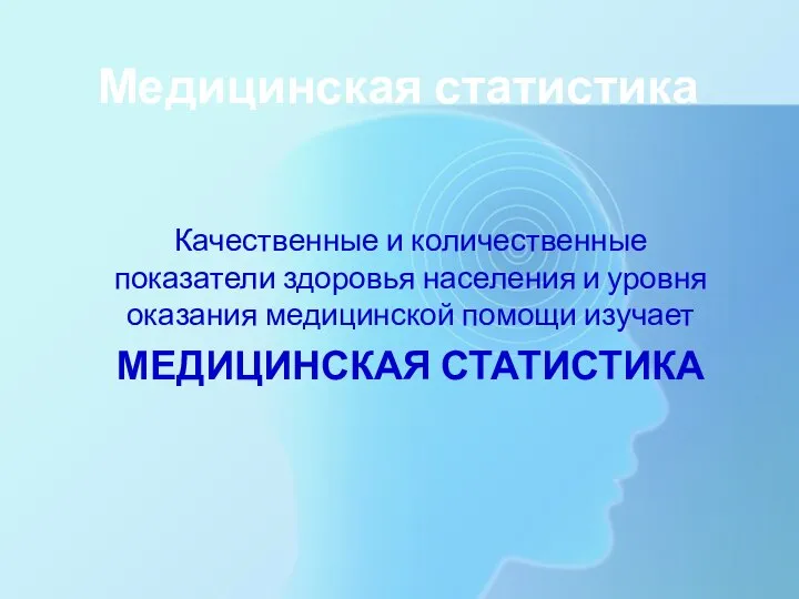 Медицинская статистика Качественные и количественные показатели здоровья населения и уровня оказания медицинской помощи изучает МЕДИЦИНСКАЯ СТАТИСТИКА