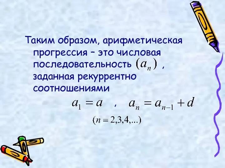 Таким образом, арифметическая прогрессия – это числовая последовательность , заданная рекуррентно соотношениями ,