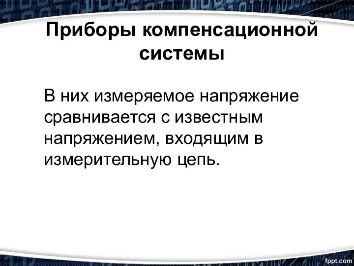 Приборы компенсационной системы В них измеряемое напряжение сравнивается с известным напряжением, входящим в измерительную цепь.