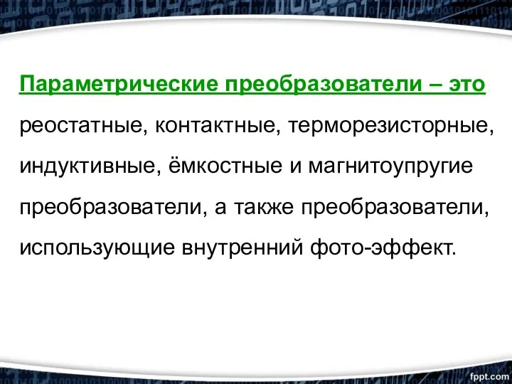 Параметрические преобразователи – это реостатные, контактные, терморезисторные, индуктивные, ёмкостные и магнитоупругие преобразователи,