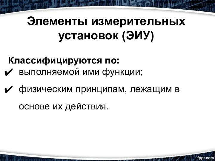 Элементы измерительных установок (ЭИУ) Классифицируются по: выполняемой ими функции; физическим принципам, лежащим в основе их действия.