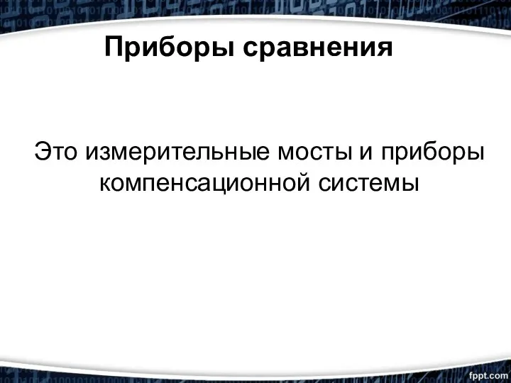 Приборы сравнения Это измерительные мосты и приборы компенсационной системы