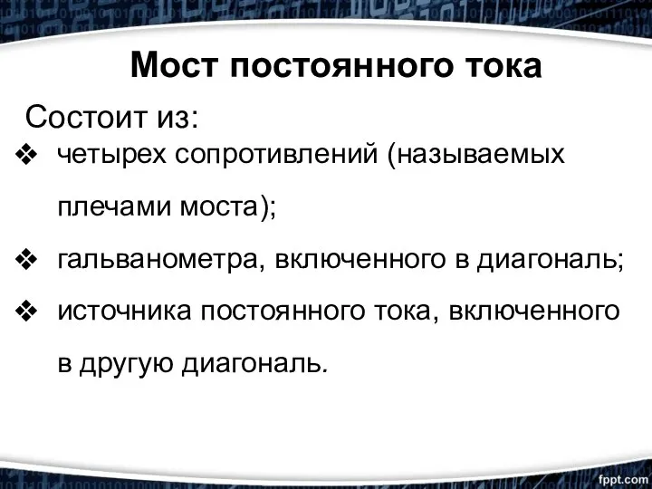 Состоит из: четырех сопротивлений (называемых плечами моста); гальванометра, включенного в диагональ; источника