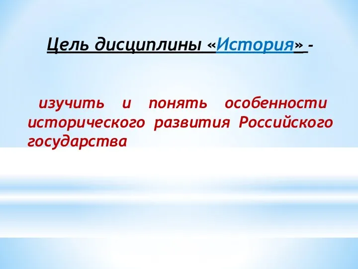 Цель дисциплины «История» - изучить и понять особенности исторического развития Российского государства