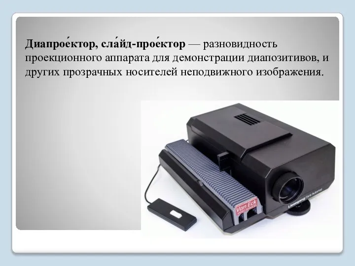 Диапрое́ктор, сла́йд-прое́ктор — разновидность проекционного аппарата для демонстрации диапозитивов, и других прозрачных носителей неподвижного изображения.
