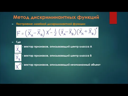 Метод дискриминантных функций Построение линейной дискриминантной функции: Где - вектор признаков, описывающий