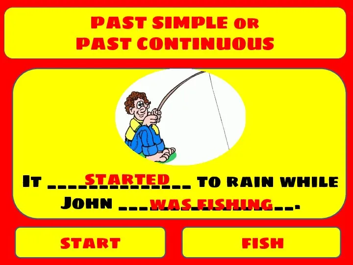 PAST SIMPLE or PAST CONTINUOUS start fish It ______________ to rain while