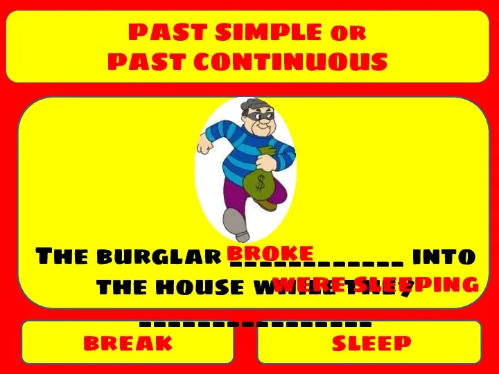 PAST SIMPLE or PAST CONTINUOUS break sleep The burglar ____________ into the