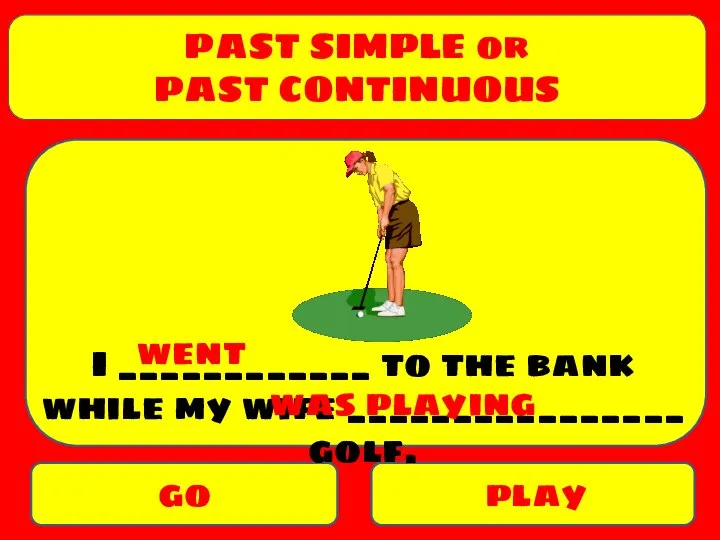 PAST SIMPLE or PAST CONTINUOUS go play I ____________ to the bank