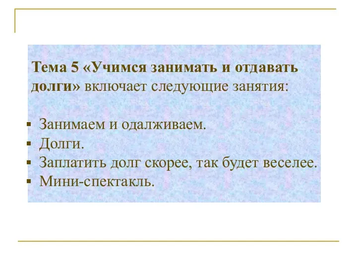 Тема 5 «Учимся занимать и отдавать долги» включает следующие занятия: Занимаем и