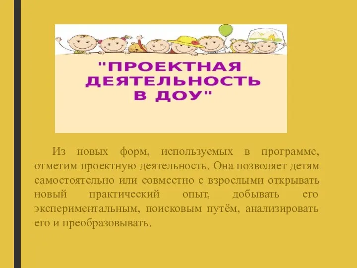 Из новых форм, используемых в программе, отметим проектную деятельность. Она позволяет детям