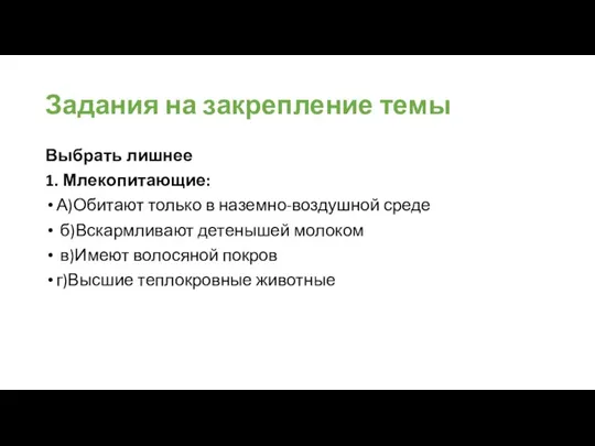 Задания на закрепление темы Выбрать лишнее 1. Млекопитающие: А)Обитают только в наземно-воздушной