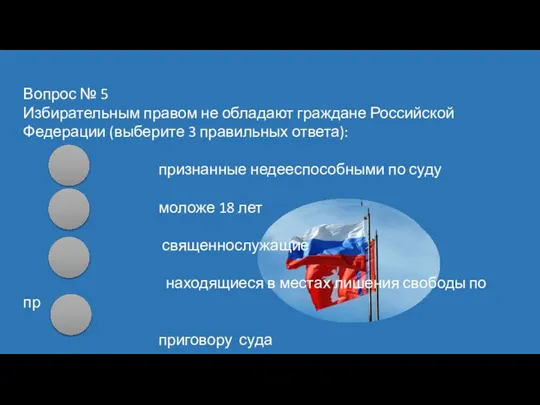 Вопрос № 5 Избирательным правом не обладают граждане Российской Федерации (выберите 3
