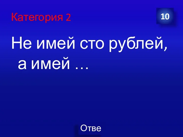 Категория 2 Не имей сто рублей, а имей … 10