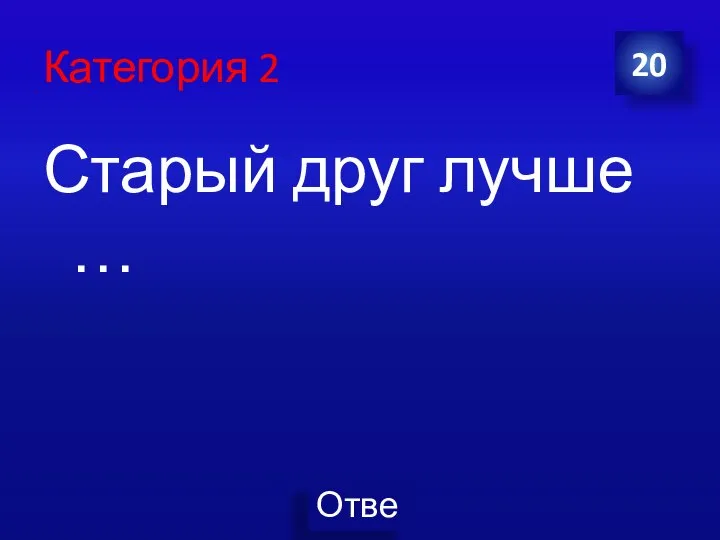 Категория 2 Старый друг лучше … 20