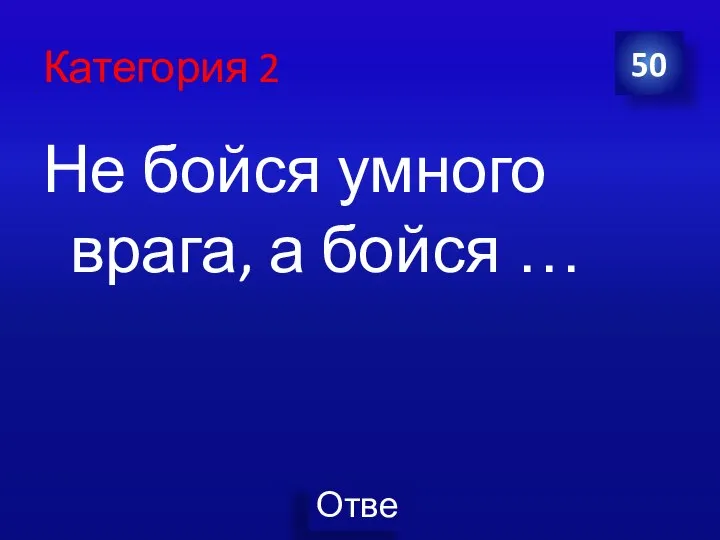 Категория 2 Не бойся умного врага, а бойся … 50