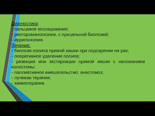 Диагностика: - пальцевое исследование; - ректороманоскопия, с прицельной биопсией; - ирригоскопия. Лечение: