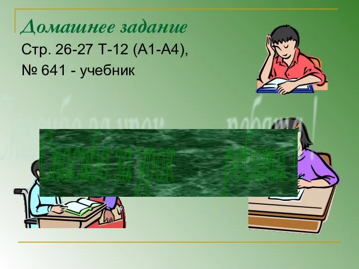 Домашнее задание Стр. 26-27 Т-12 (А1-А4), № 641 - учебник Спасибо за урок ребята !