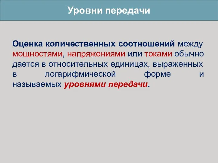 Уровни передачи Оценка количественных соотношений между мощностями, напряжениями или токами обычно дается