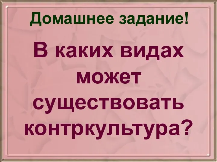 Домашнее задание! В каких видах может существовать контркультура?