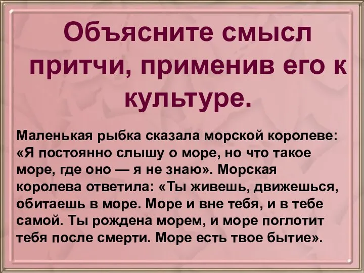 Объясните смысл притчи, применив его к культуре. Маленькая рыбка сказала морской королеве: