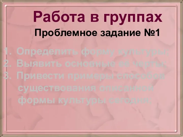 Работа в группах Определить форму культуры; Выявить основные её черты; Привести примеры