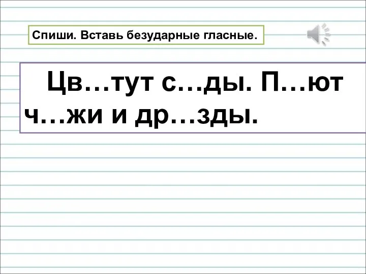 Спиши. Вставь безударные гласные. Цв…тут с…ды. П…ют ч…жи и др…зды.