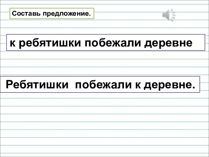 Составь предложение. к ребятишки побежали деревне Ребятишки побежали к деревне.