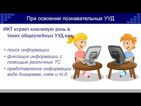 При освоении познавательных УУД ИКТ играет ключевую роль в таких общеучебных УУД