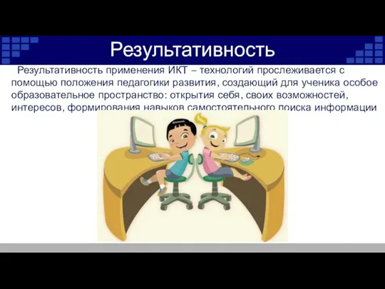 Результативность Результативность применения ИКТ – технологий прослеживается с помощью положения педагогики развития,