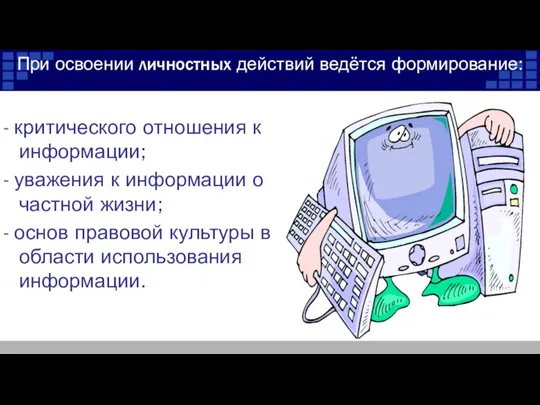 При освоении личностных действий ведётся формирование: - критического отношения к информации; -