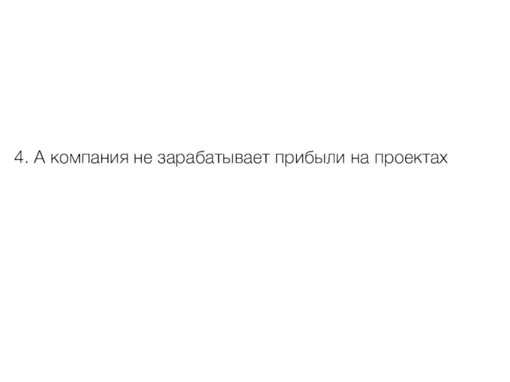 4. А компания не зарабатывает прибыли на проектах