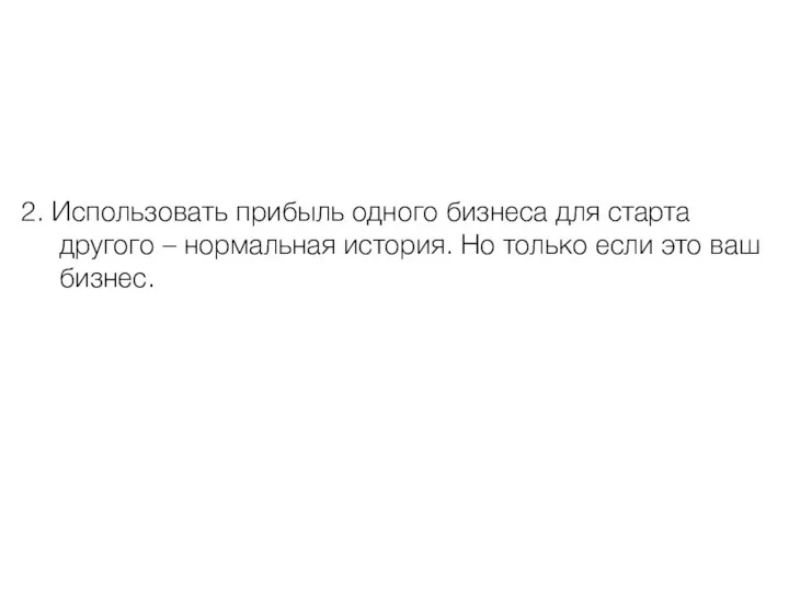 2. Использовать прибыль одного бизнеса для старта другого – нормальная история. Но