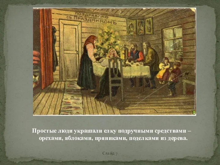 Слайд 7 Простые люди украшали елку подручными средствами – орехами, яблоками, пряниками, поделками из дерева.