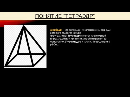 ПОНЯТИЕ ”ТЕТРАЭДР” Тетра́эдр — простейший многогранник, гранями которого являются четыре треугольника. Тетраэдр